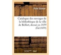 Catalogue des ouvrages de la bibliothèque de la ville de Belfort, dressé en 1859 - Dantzer - Hachette Bnf - broché - Livre