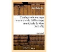 Catalogue des ouvrages imprimés de la Bibliothèque municipale de Metz. Fascicule 7 - Aimé Schuster - Hachette Bnf - broché - Livre