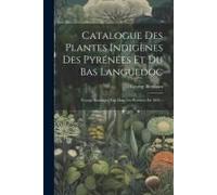 Catalogue Des Plantes Indigènes Des Pyrénées Et Du Bas Languedoc: Voyage Botanique Fait Dans Les Pyrénées En 1825...
