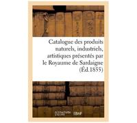 Catalogue Des Produits Naturels, Industriels, Artistiques Présentés Par Le Royaume De Sardaigne