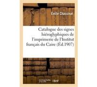 Catalogue des signes hiéroglyphiques de l'imprimerie de l'Institut français du Caire CHASSINAT EMILE (Auteur)