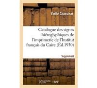 Catalogue des signes hiéroglyphiques de l'imprimerie de l'Institut français du Caire. Supplément CHASSINAT EMILE (Auteur)