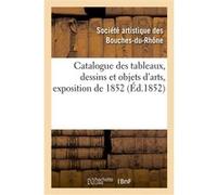 Catalogue des tableaux, dessins et objets d'arts, exposition de 1852 Société artistique des Bouches-du-Rhône (Auteur)