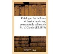 Catalogue des tableaux et dessins modernes, composant le cabinet de M. V. Claude Collectif (Auteur)