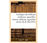 Catalogue Des Tableaux Modernes, Aquarelles, Dessins, Tableaux, Aquarelles De Feu M. B.