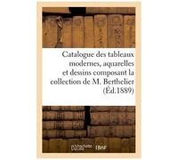 Catalogue Des Tableaux Modernes, Aquarelles Et Dessins Composant La Collection De M. Berthelier
