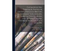 Catalogue Des Tableaux, Pastels & Dessins Par Jules Breton Composant Son Atelier, Et Dont La Vente ... Aura Lieu À Paris, Galerie Georges Petit, Les 2 Et 3 Juin 1911