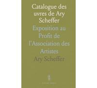 Catalogue des uvres de Ary Scheffer: Exposition au Profit de l'Association des Artistes