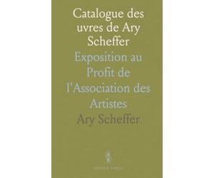 Catalogue des uvres de Ary Scheffer: Exposition au Profit de l'Association des Artistes