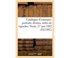 Catalogue d'estampes anciennes et modernes, portraits, dessins Suites de vignettes pour l'illustration. Vente, 27 mai 1882 - Dupont Aine - Hachette Bnf - broché - Livre