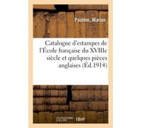 Catalogue D'estampes De L'ecole Francaise Du Xviiie Siecle Et Quelques Pieces Anglaises: Imprimees En Noir Et En Couleurs: Imprimes En Noir Et En Couleurs