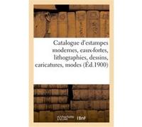 Catalogue d'estampes modernes, eaux-fortes, lithographies, dessins, caricatures, modes, costumes Collectif (Auteur)