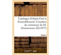 Catalogue d'objets d'art et d'ameublement des XVe, XVIe et XVIIe siècles, stalles, meubles Tapisseries. Vente suite à la cessation de commerce de M. Zimmerman. Partie 2 - Charles Mannheim - Hachette B