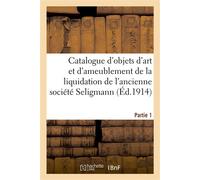 Catalogue d'objets d'art et d'ameublement, porcelaines de Chine, boîtes et miniatures, pendules Bronzes, meubles, tableaux anciens de la liquidation de l'ancienne société Seligmann. Partie 1 - Georges