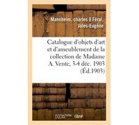 Catalogue D'objets D'art Et D'ameublement, Porcelaines De Sevres Et De Saxe, Sculptures, Bronzes: Pendules, Lustres, Sieges, Tapisseries De La ... Collection De Madame A. Vente, 3-4 Dc. 1903