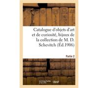 Catalogue d'objets d'art et de curiosité, bijoux et objets de vitrine, orfèvrerie, ivoires Éventails du XVIIIe siècle, tableaux de la collection de M. D. Schevitch. Partie 2 - Collectif - Hachette Bnf