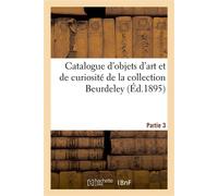 Catalogue d'objets d'art et de curiosité de la Renaissance et du XVIIe siècle, faïences italiennes Et persanes, verres de Venise, émaux de Limoges, bronzes d'art de la collection Beurdeley. Partie 3 -