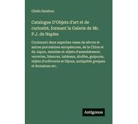 Catalogue D'Objets d'art et de curiosité, formant la Galerie de Mr. P.J. de Naples: Contenant deux superbes vases de sèvres et autres porcelaines ... verreries, faiences, tableaux, étoffes,