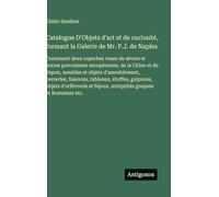 Catalogue D'Objets d'art et de curiosité, formant la Galerie de Mr. P.J. de Naples: Contenant deux superbes vases de sèvres et autres porcelaines ... verreries, faiences, tableaux, étoffes,