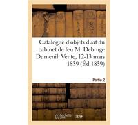 Catalogue d'objets d'art et de haute curiosité tels que bois et ivoires sculptés, émaux, miniatures Tableaux, manuscrits du cabinet de feu M. Debruge Dumenil. Vente, 12-13 mars 1839. Partie 2 - Collec