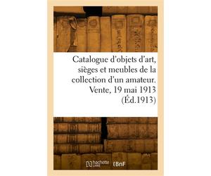 Catalogue d'objets d'art, sièges et meubles anciens du XVIIIe siècle, tableaux dessins Gouaches boiseries et décorations, porcelaines de la collection d'un amateur. Vente, 19 mai 1913 - Marius Paulme 