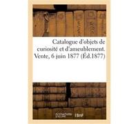 Catalogue d'objets de curiosité et d'ameublement. Vente, 6 juin 1877 Charles Mannheim (Auteur)