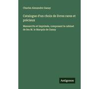 Catalogue d'un choix de livres rares et précieux: Manuscrits et Imprimés, composant le cabinet de feu M. le Marquis de Ganay