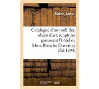 Catalogue d'un mobilier époques et de styles Renaissance, Louis XV et Louis XVI, objets d'art Arthur Bloche (Auteur)