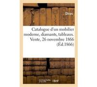 Catalogue d'un mobilier moderne, diamants, tableaux. Vente, 26 novembre 1866 Dhios (Auteur)