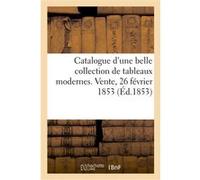 Catalogue d'une belle collection de tableaux modernes. Vente, 26 février 1853 Collectif (Auteur)
