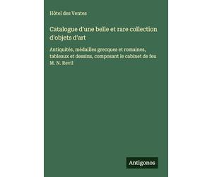 Catalogue d'une belle et rare collection d'objets d'art: Antiquités, médailles grecques et romaines, tableaux et dessins, composant le cabinet de feu M. N. Revil