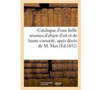 Catalogue d'une belle réunion d'objets d'art et de haute curiosité après décès de M. Max Collectif (Auteur)
