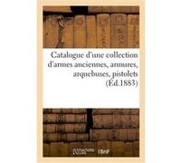 Catalogue d'une collection d'armes anciennes, armures, arquebuses, pistolets, objets de curiosité Arthur Bloche (Auteur)