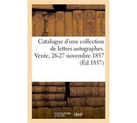 Catalogue d'une collection de lettres autographes. Vente, 26-27 novembre 1857 - Collectif - Hachette Bnf - broché - Livre