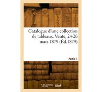 Catalogue d'une collection de tableaux. Vente, 24-26 mars 1879. Partie 1 - Collectif - Hachette Bnf - broché - Livre