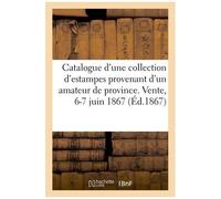 Catalogue D'une Collection D'estampes Provenant D'un Amateur De Province - Vente, 6-7 Juin 1867