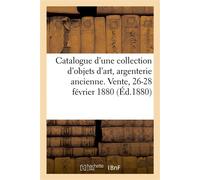Catalogue d'une collection d'objets d'art, argenterie ancienne, bijoux, diamants Vente, 26-28 février 1880 - Arthur Bloche - Hachette Bnf - broché - Livre