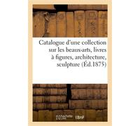 Catalogue d'une collection sur les beaux-arts, livres à figures, architecture, sculpture, ornements - Antonin Chossonnery - Hachette Bnf - broché - Livre