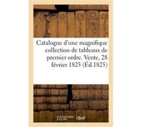 Catalogue d'une magnifique collection de tableaux de premier ordre. Vente, 28 février 1825 Collectif (Auteur)