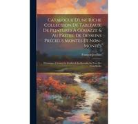 Catalogue D'une Riche Collection De Tableaux, De Peintures À Gouazze & Au Pastel, De Desseins Précieus Montés Et Non-Montés; D'estampes Choisies En Feuilles & En Receuils; Le Tout Des Trois Écoles