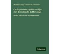 Catalogue et description des objets d'art de l'Antiquité, du Moyen Âge: Et de la Renaissance, exposés au musée