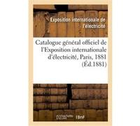 Catalogue général officiel de l'Exposition internationale d'électricité, Paris, 1881 Ministère des postes et télégraphes (Auteur)