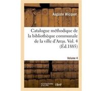 Catalogue méthodique de la bibliothèque communale de la ville d'Arras. Volume 4 Wicquot-A (Auteur)