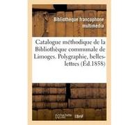 Catalogue méthodique de la Bibliothèque communale de Limoges. Polygraphie, belles-lettres Emile Ruben (Auteur)