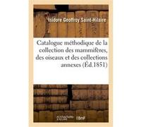 Catalogue méthodique de la collection des mammifères, de la collection des oiseaux Isidore Geoffroy Saint-Hilaire (Auteur), Florent Prévost (Auteur), Jacques Pucheran (Auteur), Muséum national d'histo