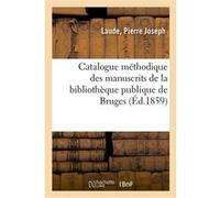 Catalogue méthodique descriptif et analytique des manuscrits de la bibliothèque publique de Bruges Pierre Joseph Laude (Auteur)