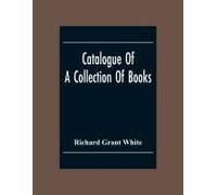 Catalogue Of A Collection Of Books, Mostly Printed In London And On The Continent Of Europe The Greater Part Of Which Are In Fine Condition, And A Large Number Of Which Are Bound By The Best Binders