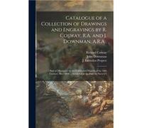 Catalogue of a Collection of Drawings and Engravings by R. Cosway R.A. and J. Downman A.R.A . and of Miniatures by the Celebrated Masters of the 18th Cent Richard 17401821 CoswayRichard 17401821 Coswa