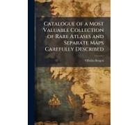Catalogue Of A Most Valuable Collection Of Rare Atlases And Separate Maps Carefully Described