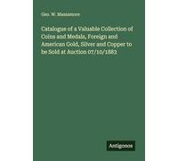 Catalogue of a Valuable Collection of Coins and Medals, Foreign and American Gold, Silver and Copper to be Sold at Auction 07/10/1883